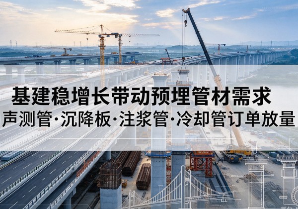 洱源基建稳增长带动预埋监测管材需求，声测管、沉降板、注浆管订单持续放量